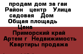 продам дом за гаи › Район ­ центр › Улица ­ садовая › Дом ­ 777 › Общая площадь ­ 54 › Цена ­ 2 550 000 - Приморский край, Артем г. Недвижимость » Квартиры продажа   